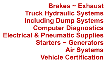 Brakes ~ Exhaust Truck Hydraulic Systems Including Dump Systems Computer Diagnostics Electrical & Pneumatic Supplies Starters ~ Generators Air Systems Vehicle Certification