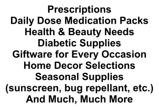 Prescriptions Daily Dose Medication Packs Health & Beauty Needs Diabetic Supplies Giftware for Every Occasion Home Decor Selections Seasonal Supplies (sunscreen, bug repellant, etc.) And Much, Much More